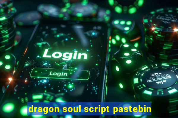 dragon soul script pastebin